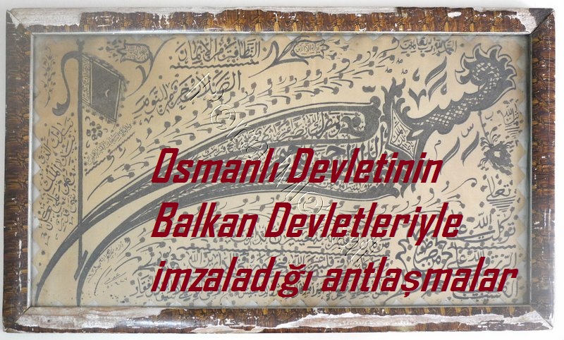 Osmanlı Devleti’nin Balkan Devletleriyle imzaladığı antlaşmalar