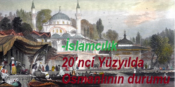 İslamcılık-20’nci Yüzyılda Osmanlının durumu