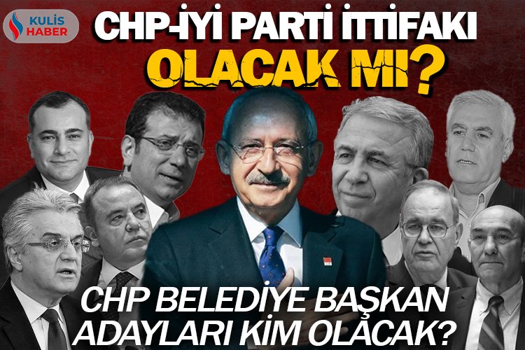 CHP ile İYİ Parti yerel seçimlerde birleşecek mi? CHP belediye başkan adayları kim olacak?